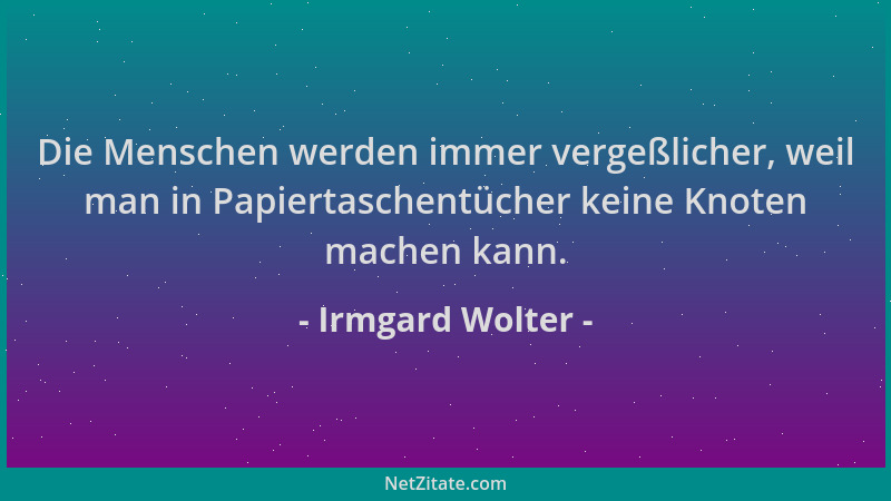 Irmgard Wolter - Die Menschen werden immer vergeßlicher, weil man in Papiertaschentücher keine Knoten machen kann....