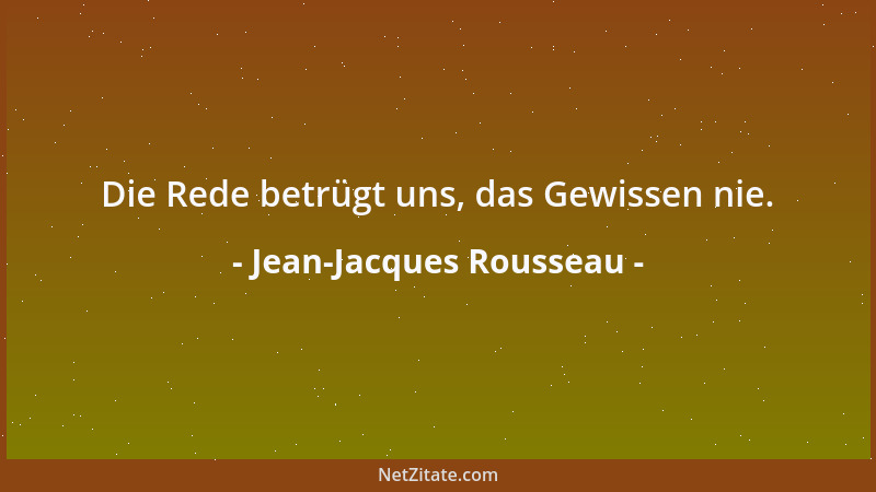 Jean-Jacques Rousseau - Die Rede betrügt uns, das Gewissen nie....