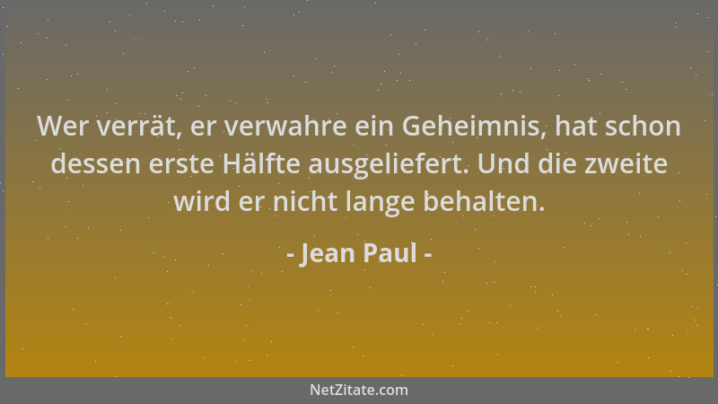 Jean Paul - Wer verrät, er verwahre ein Geheimnis, hat schon dessen erste Hälfte ausgeliefert. Und die zweite wird er nicht...