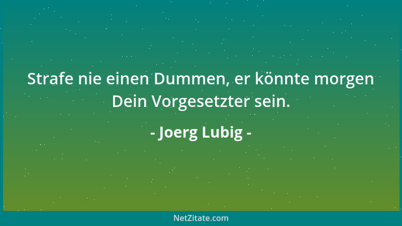 Joerg Lubig - Strafe nie einen Dummen, er könnte morgen Dein Vorgesetzter sein....