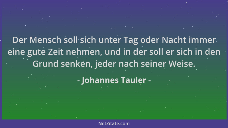 Johannes Tauler - Der Mensch soll sich unter Tag oder Nacht immer eine gute Zeit nehmen, und in der soll er sich in den Gru...