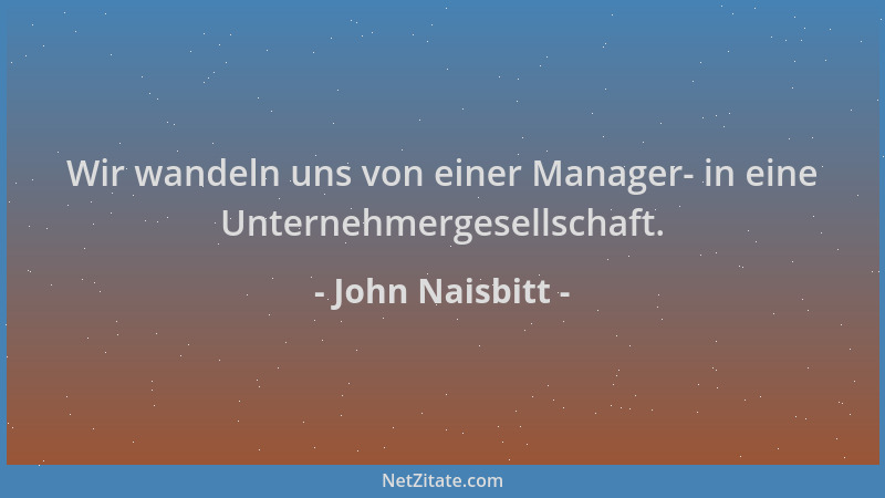 John Naisbitt - Wir wandeln uns von einer Manager- in eine Unternehmergesellschaft....