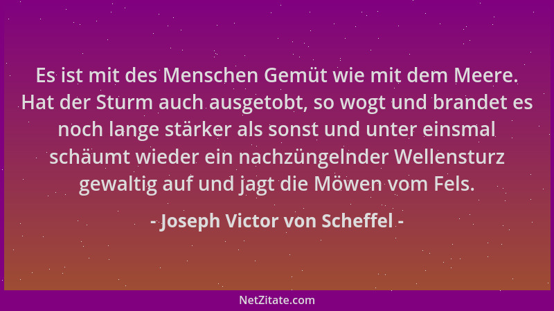 Joseph Victor von Scheffel - Es ist mit des Menschen Gemüt wie mit dem Meere. Hat der Sturm auch ausgetobt, so wogt und bra...