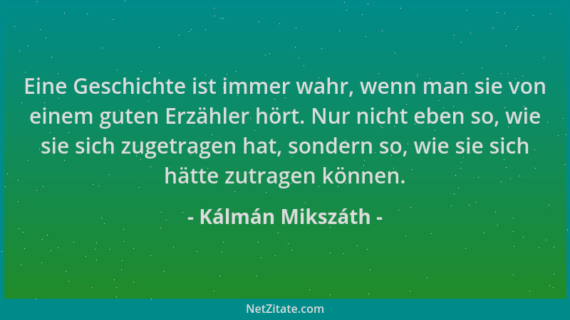 Kálmán Mikszáth - Eine Geschichte ist immer wahr, wenn man sie von einem guten Erzähler hört. Nur nicht eben so, wie sie si...