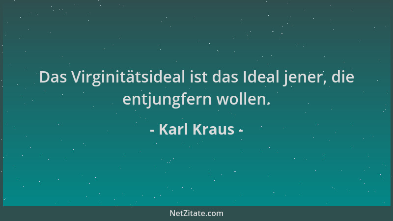 Karl Kraus - Das Virginitätsideal ist das Ideal jener, die entjungfern wollen....