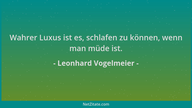 Leonhard Vogelmeier - Wahrer Luxus ist es, schlafen zu können, wenn man müde ist....