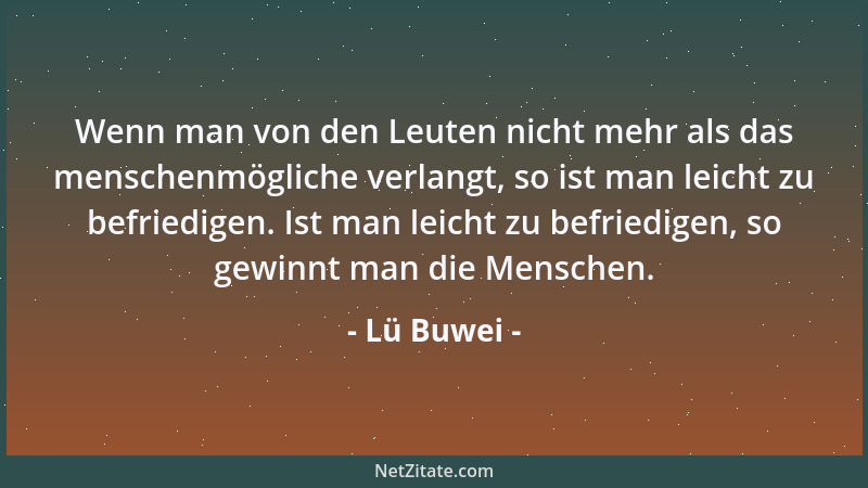 Lü Buwei - Wenn man von den Leuten nicht mehr als das menschenmögliche verlangt, so ist man leicht zu befriedigen. Ist man...