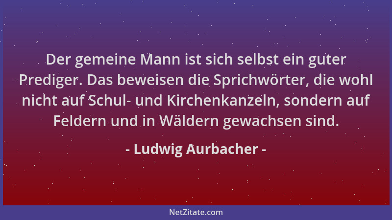 Ludwig Aurbacher - Der gemeine Mann ist sich selbst ein guter Prediger. Das beweisen die Sprichwörter, die wohl nicht auf S...