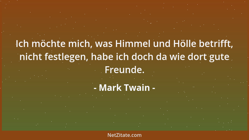 Mark Twain - Ich möchte mich, was Himmel und Hölle betrifft, nicht festlegen, habe ich doch da wie dort gute Freunde....