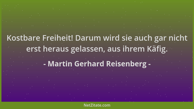 Martin Gerhard Reisenberg - Kostbare Freiheit! Darum wird sie auch gar nicht erst heraus gelassen, aus ihrem Käfig....