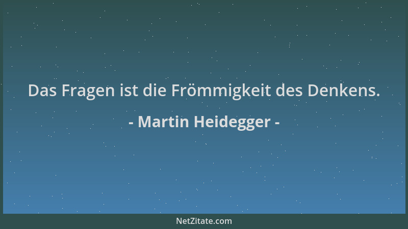 Martin Heidegger - Das Fragen ist die Frömmigkeit des Denkens....
