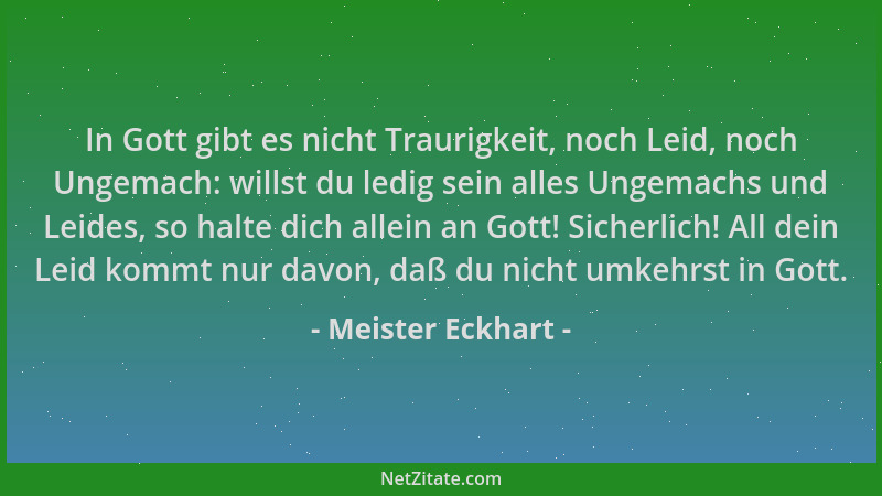 Meister Eckhart - In Gott gibt es nicht Traurigkeit, noch Leid, noch Ungemach: willst du ledig sein alles Ungemachs und Lei...