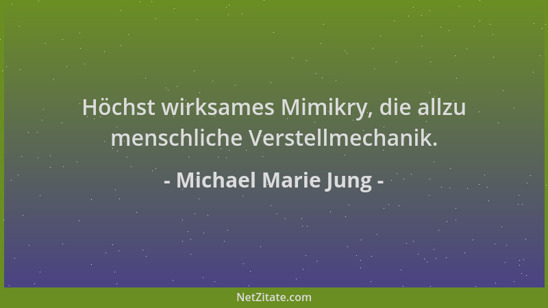 Michael Marie Jung - Höchst wirksames Mimikry, die allzu menschliche Verstellmechanik....
