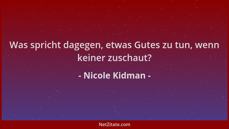 Nicole Kidman - Was spricht dagegen, etwas Gutes zu tun, wenn keiner zuschaut?...