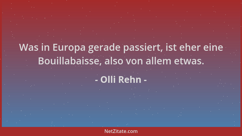 Olli Rehn - Was in Europa gerade passiert, ist eher eine Bouillabaisse, also von allem etwas....