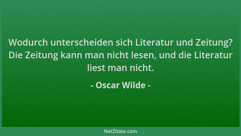 Oscar Wilde - Wodurch unterscheiden sich Literatur und Zeitung? Die Zeitung kann man nicht lesen, und die Literatur liest m...