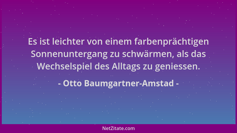Otto Baumgartner-Amstad - Es ist leichter von einem farbenprächtigen Sonnenuntergang zu schwärmen, als das Wechselspiel des...
