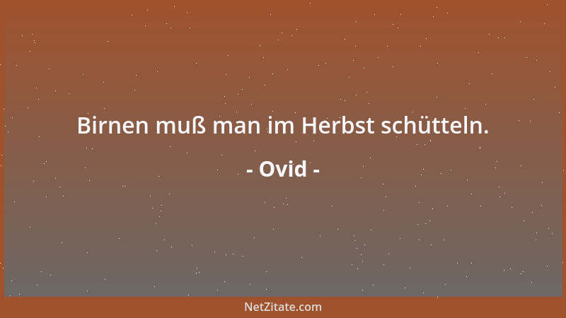 Ovid - Birnen muß man im Herbst schütteln....
