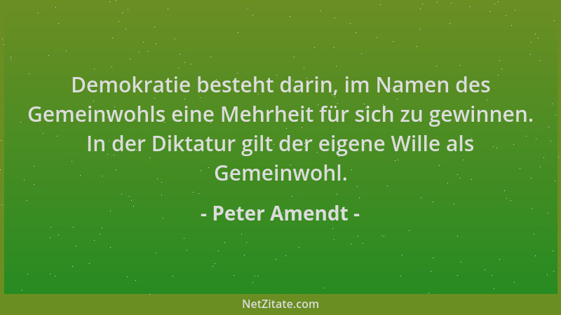 Peter Amendt - Demokratie besteht darin, im Namen des Gemeinwohls eine Mehrheit für sich zu gewinnen. In der Diktatur gilt...