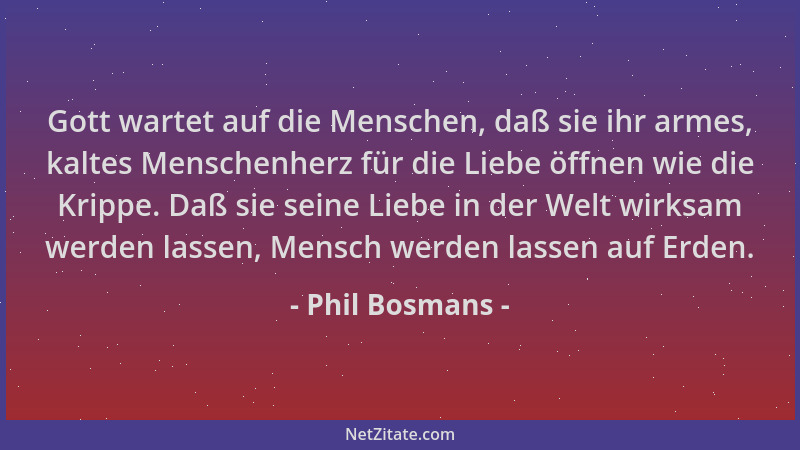 Phil Bosmans - Gott wartet auf die Menschen, daß sie ihr armes, kaltes Menschenherz für die Liebe öffnen wie die Krippe. Da...