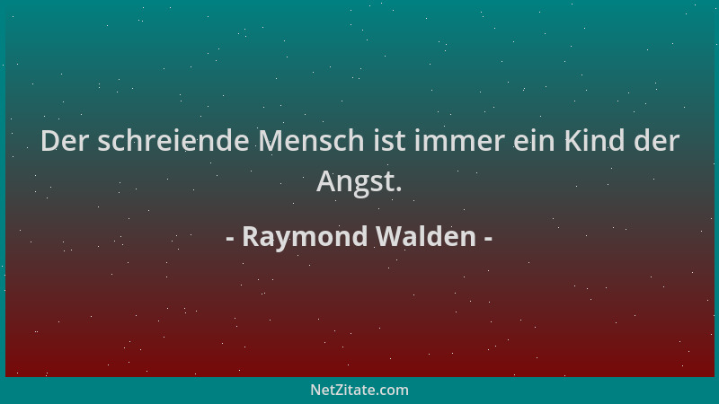 Raymond Walden - Der schreiende Mensch ist immer ein Kind der Angst....