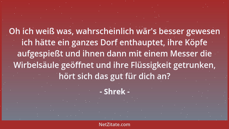 Shrek - Oh ich weiß was, wahrscheinlich wär 's besser gewesen ich hätte ein ganzes Dorf enthauptet, ihre Köpfe aufgespießt u...