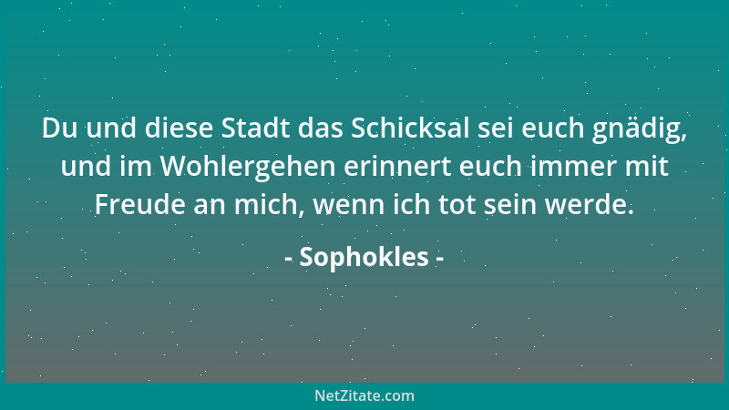 Sophokles - Du und diese Stadt das Schicksal sei euch gnädig, und im Wohlergehen erinnert euch immer mit Freude an mich, we...