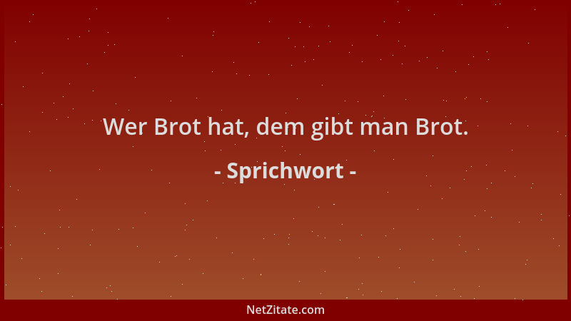 Sprichwort - Wer Brot hat, dem gibt man Brot....