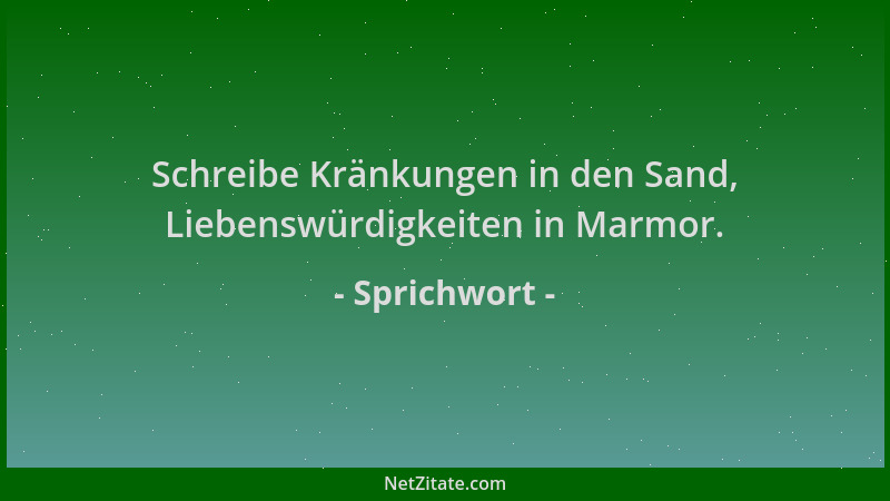 Sprichwort - Schreibe Kränkungen in den Sand, Liebenswürdigkeiten in Marmor....