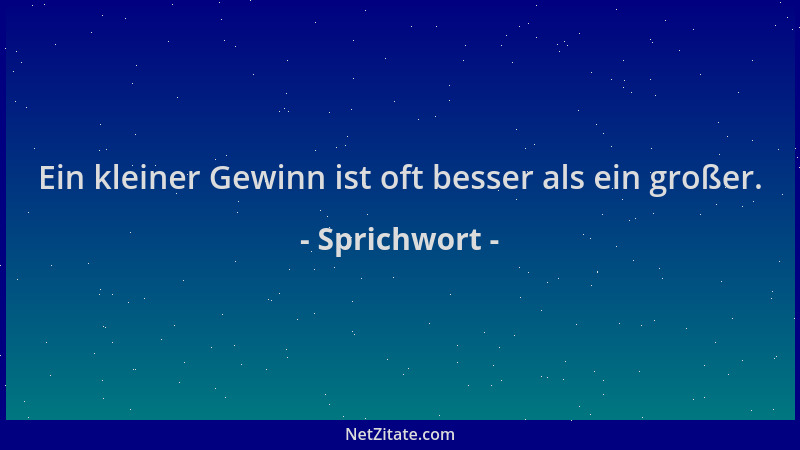 Sprichwort - Ein kleiner Gewinn ist oft besser als ein großer....