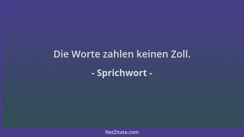 Sprichwort - Die Worte zahlen keinen Zoll....