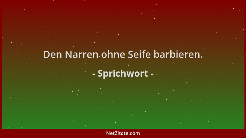 Sprichwort - Den Narren ohne Seife barbieren....