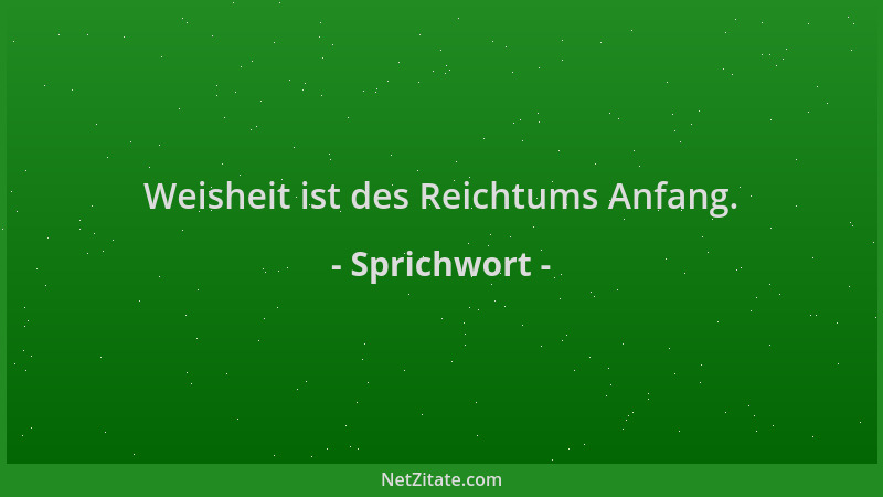 Sprichwort - Weisheit ist des Reichtums Anfang....