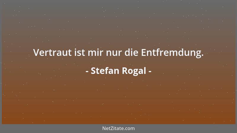 Stefan Rogal - Vertraut ist mir nur die Entfremdung....