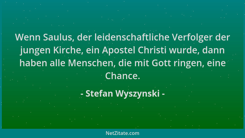 Stefan Wyszynski - Wenn Saulus, der leidenschaftliche Verfolger der jungen Kirche, ein Apostel Christi wurde, dann haben al...
