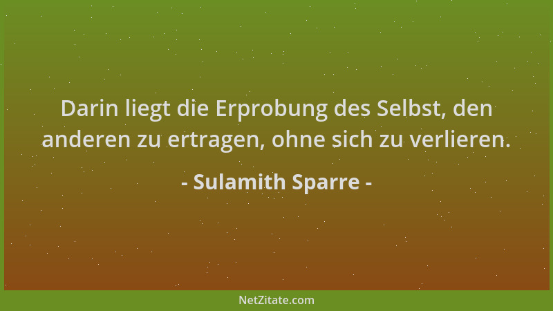 Sulamith Sparre - Darin liegt die Erprobung des Selbst, den anderen zu ertragen, ohne sich zu verlieren....