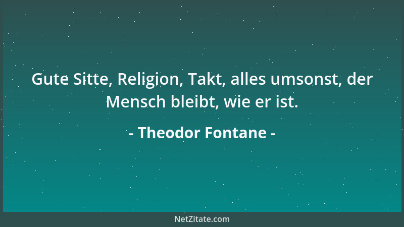Theodor Fontane - Gute Sitte, Religion, Takt, alles umsonst, der Mensch bleibt, wie er ist....