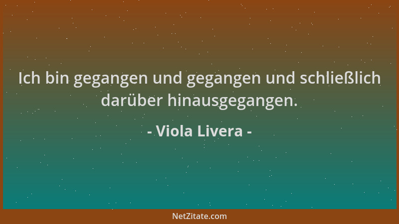 Viola Livera - Ich bin gegangen und gegangen und schließlich darüber hinausgegangen....