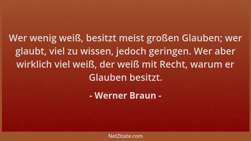 Werner Braun - Wer wenig weiß, besitzt meist großen Glauben; wer glaubt, viel zu wissen, jedoch geringen. Wer aber wirklich...