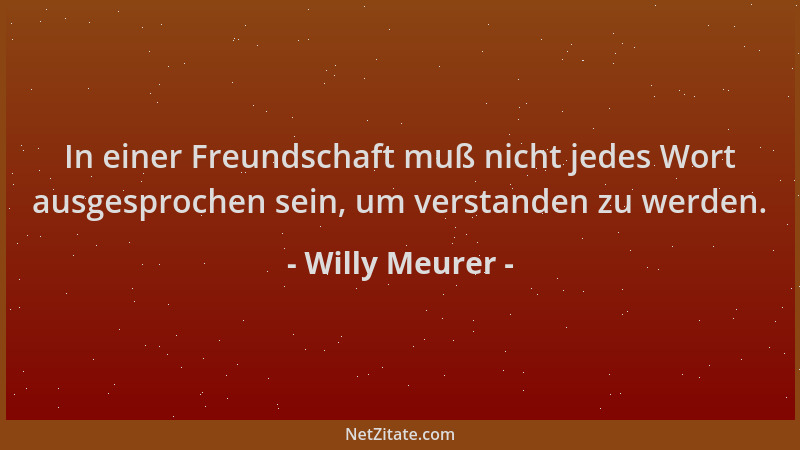 Willy Meurer - In einer Freundschaft muß nicht jedes Wort ausgesprochen sein, um verstanden zu werden....