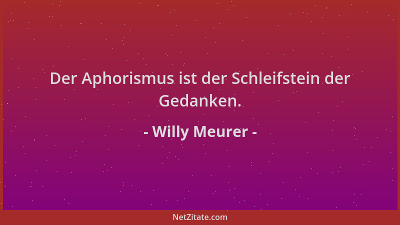 Willy Meurer - Der Aphorismus ist der Schleifstein der Gedanken....