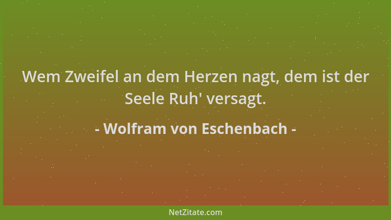 Wolfram von Eschenbach - Wem Zweifel an dem Herzen nagt, dem ist der Seele Ruh ' versagt....