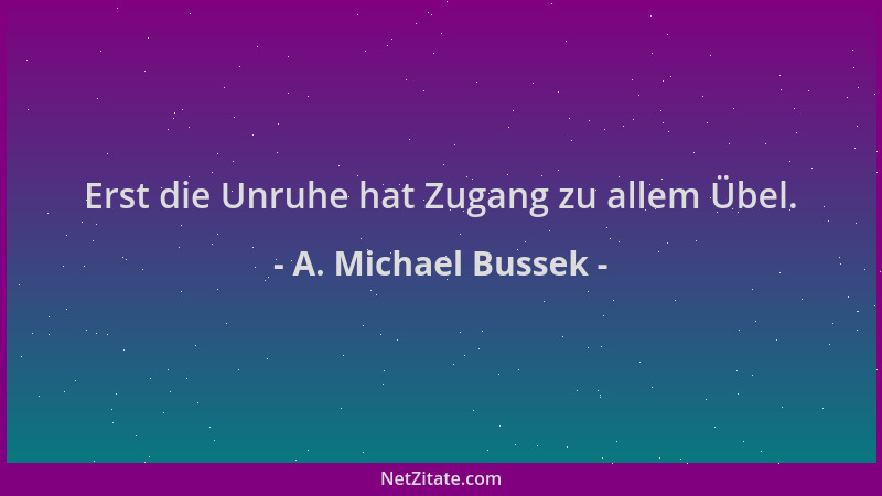 A. Michael Bussek - Erst die Unruhe hat Zugang zu allem Übel....