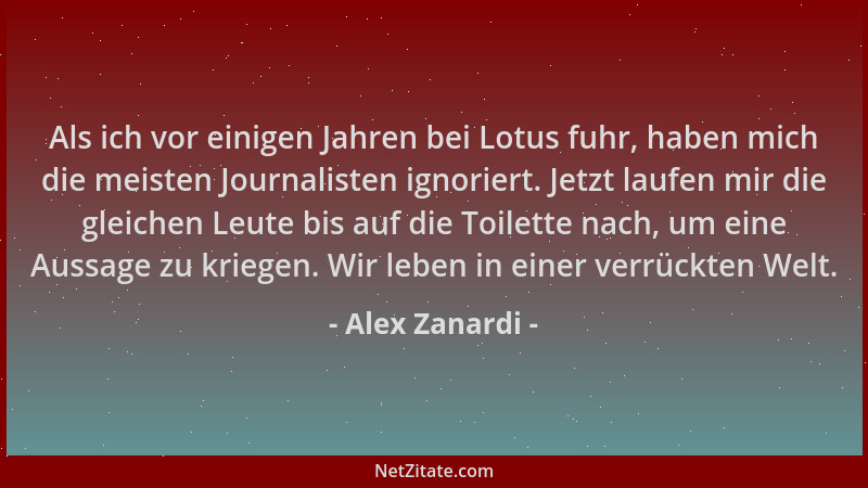 Alex Zanardi - Als ich vor einigen Jahren bei Lotus fuhr, haben mich die meisten Journalisten ignoriert. Jetzt laufen mir d...