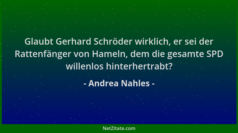 Andrea Nahles - Glaubt Gerhard Schröder wirklich, er sei der Rattenfänger von Hameln, dem die gesamte SPD willenlos hinterh...