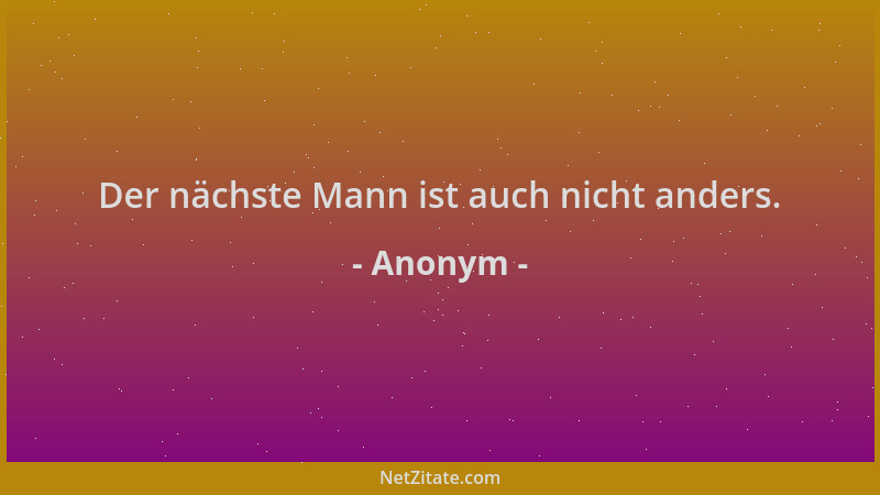 Anonym - Der nächste Mann ist auch nicht anders....