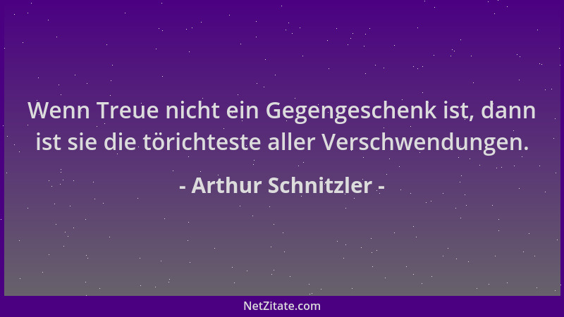 Arthur Schnitzler - Wenn Treue nicht ein Gegengeschenk ist, dann ist sie die törichteste aller Verschwendungen....