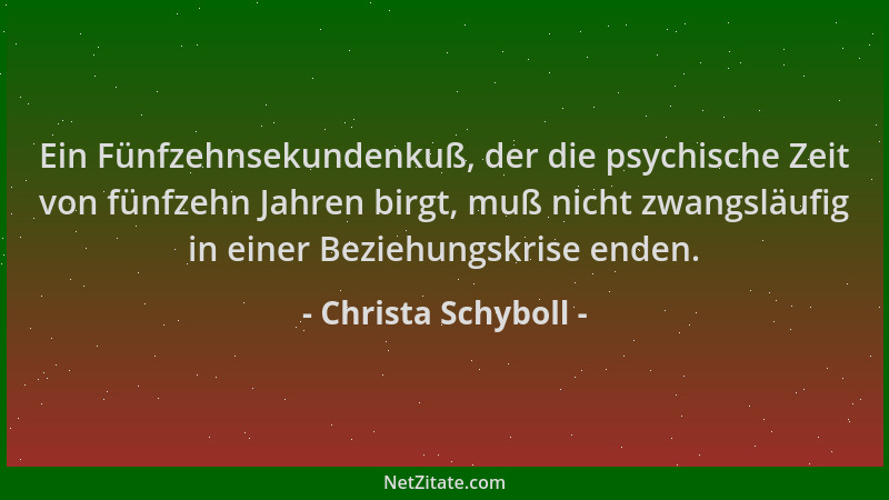 Christa Schyboll - Ein Fünfzehnsekundenkuß, der die psychische Zeit von fünfzehn Jahren birgt, muß nicht zwangsläufig in ei...