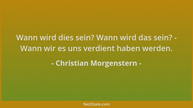 Christian Morgenstern - Wann wird dies sein? Wann wird das sein? - Wann wir es uns verdient haben werden....