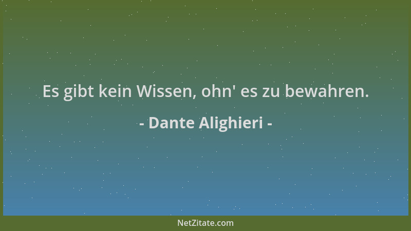 Dante Alighieri - Es gibt kein Wissen, ohn ' es zu bewahren....